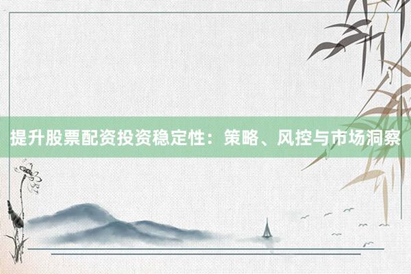 提升股票配资投资稳定性：策略、风控与市场洞察