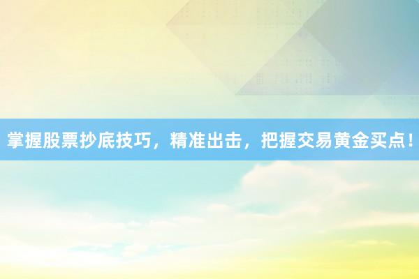掌握股票抄底技巧，精准出击，把握交易黄金买点！