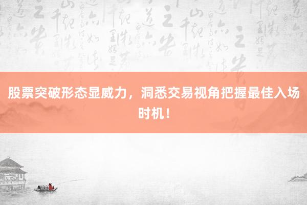 股票突破形态显威力，洞悉交易视角把握最佳入场时机！