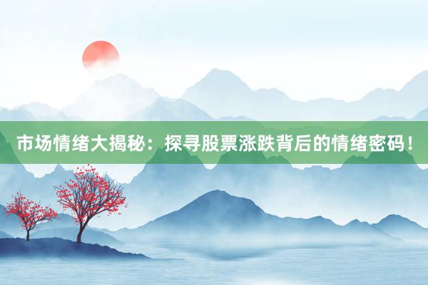市场情绪大揭秘：探寻股票涨跌背后的情绪密码！