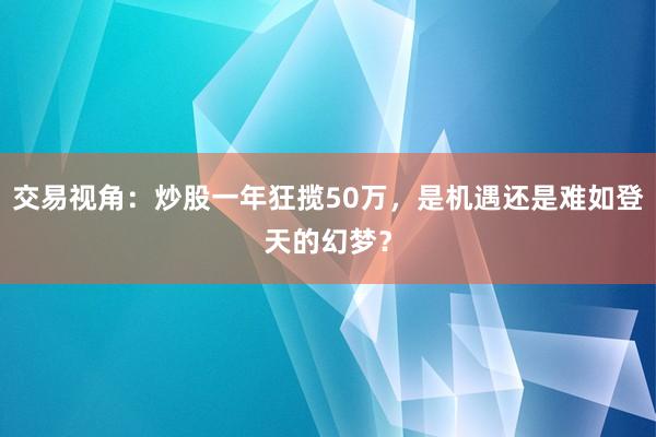 交易视角：炒股一年狂揽50万，是机遇还是难如登天的幻梦？