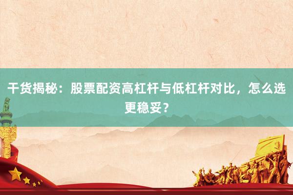 干货揭秘：股票配资高杠杆与低杠杆对比，怎么选更稳妥？