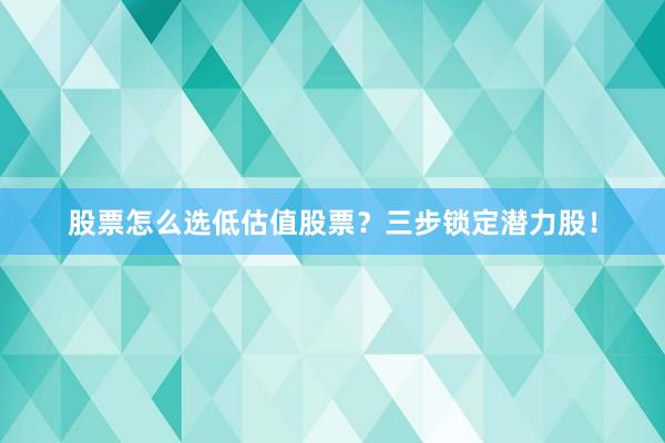 股票怎么选低估值股票？三步锁定潜力股！