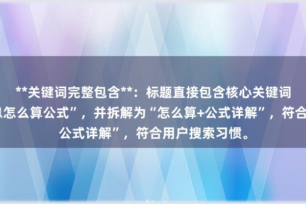 **关键词完整包含**：标题直接包含核心关键词“股票配资利息怎么算公式”，并拆解为“怎么算+公式详解”，符合用户搜索习惯。