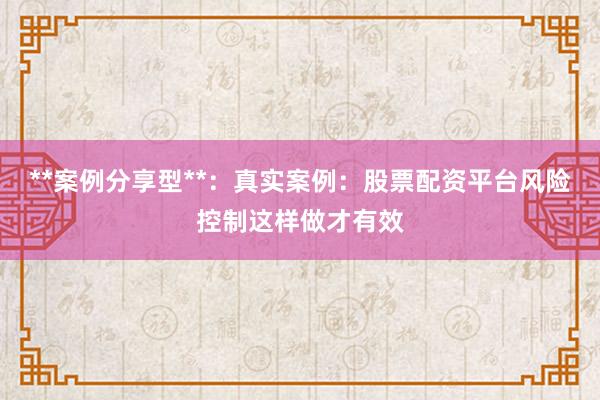**案例分享型**：真实案例：股票配资平台风险控制这样做才有效