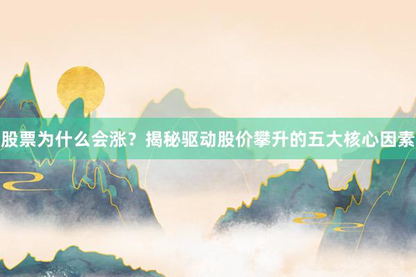 股票为什么会涨？揭秘驱动股价攀升的五大核心因素