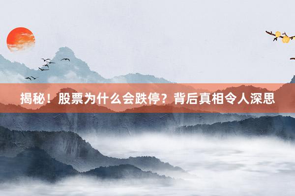 揭秘！股票为什么会跌停？背后真相令人深思