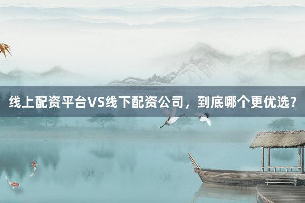 线上配资平台VS线下配资公司，到底哪个更优选？