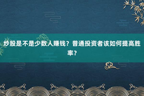 炒股是不是少数人赚钱？普通投资者该如何提高胜率？