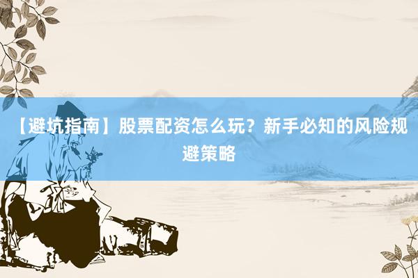 【避坑指南】股票配资怎么玩？新手必知的风险规避策略