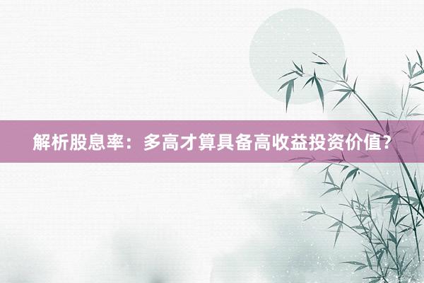解析股息率：多高才算具备高收益投资价值？