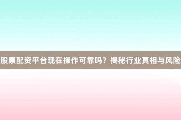 股票配资平台现在操作可靠吗？揭秘行业真相与风险