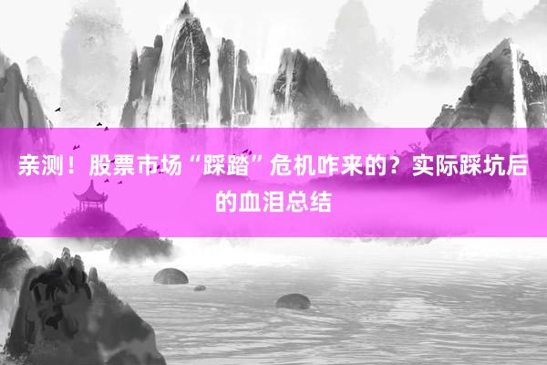 亲测！股票市场“踩踏”危机咋来的？实际踩坑后的血泪总结