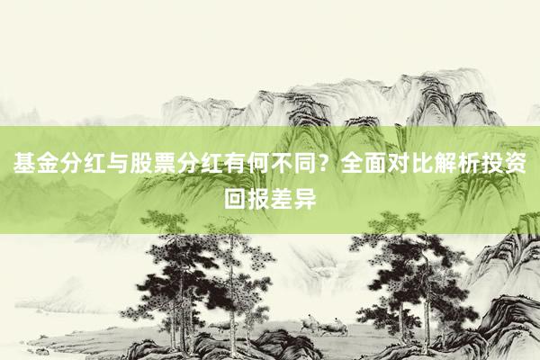 基金分红与股票分红有何不同？全面对比解析投资回报差异