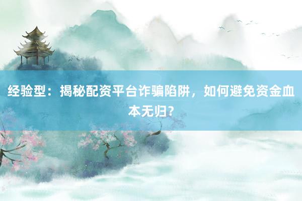 经验型：揭秘配资平台诈骗陷阱，如何避免资金血本无归？