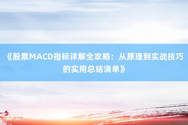 《股票MACD指标详解全攻略：从原理到实战技巧的实用总结清单》