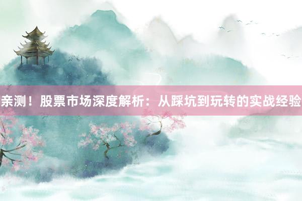 亲测！股票市场深度解析：从踩坑到玩转的实战经验