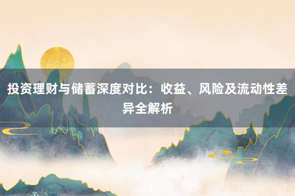 投资理财与储蓄深度对比：收益、风险及流动性差异全解析