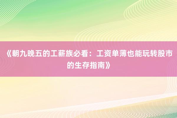 《朝九晚五的工薪族必看：工资单薄也能玩转股市的生存指南》