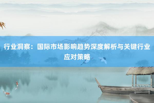 行业洞察：国际市场影响趋势深度解析与关键行业应对策略
