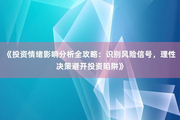 《投资情绪影响分析全攻略：识别风险信号，理性决策避开投资陷阱》