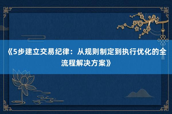 《5步建立交易纪律：从规则制定到执行优化的全流程解决方案》