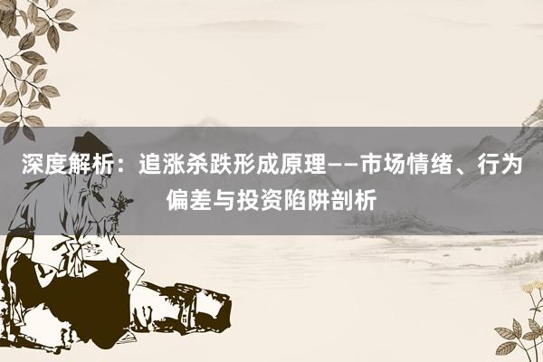 深度解析：追涨杀跌形成原理——市场情绪、行为偏差与投资陷阱剖析