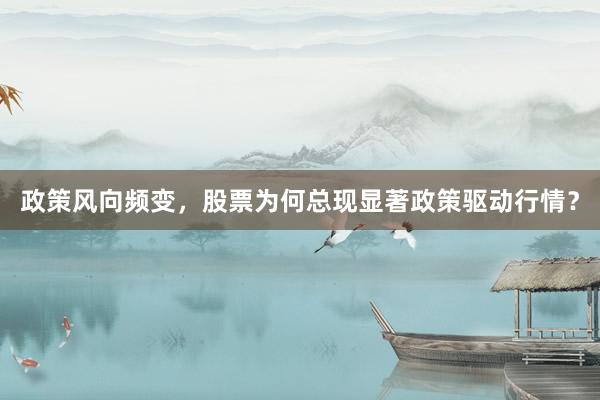政策风向频变，股票为何总现显著政策驱动行情？