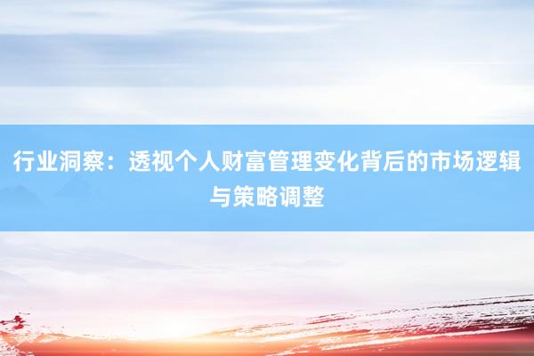 行业洞察：透视个人财富管理变化背后的市场逻辑与策略调整